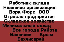 Работник склада › Название организации ­ Ворк Форс, ООО › Отрасль предприятия ­ Складское хозяйство › Минимальный оклад ­ 60 000 - Все города Работа » Вакансии   . Крым,Бахчисарай